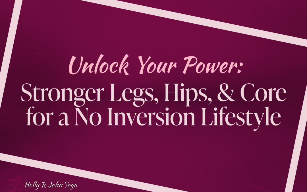 Unlock Your Power: Stronger Legs, Hips & Core for a No Inversion Lifestyle